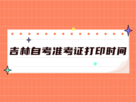 吉林自考准考证打印时间